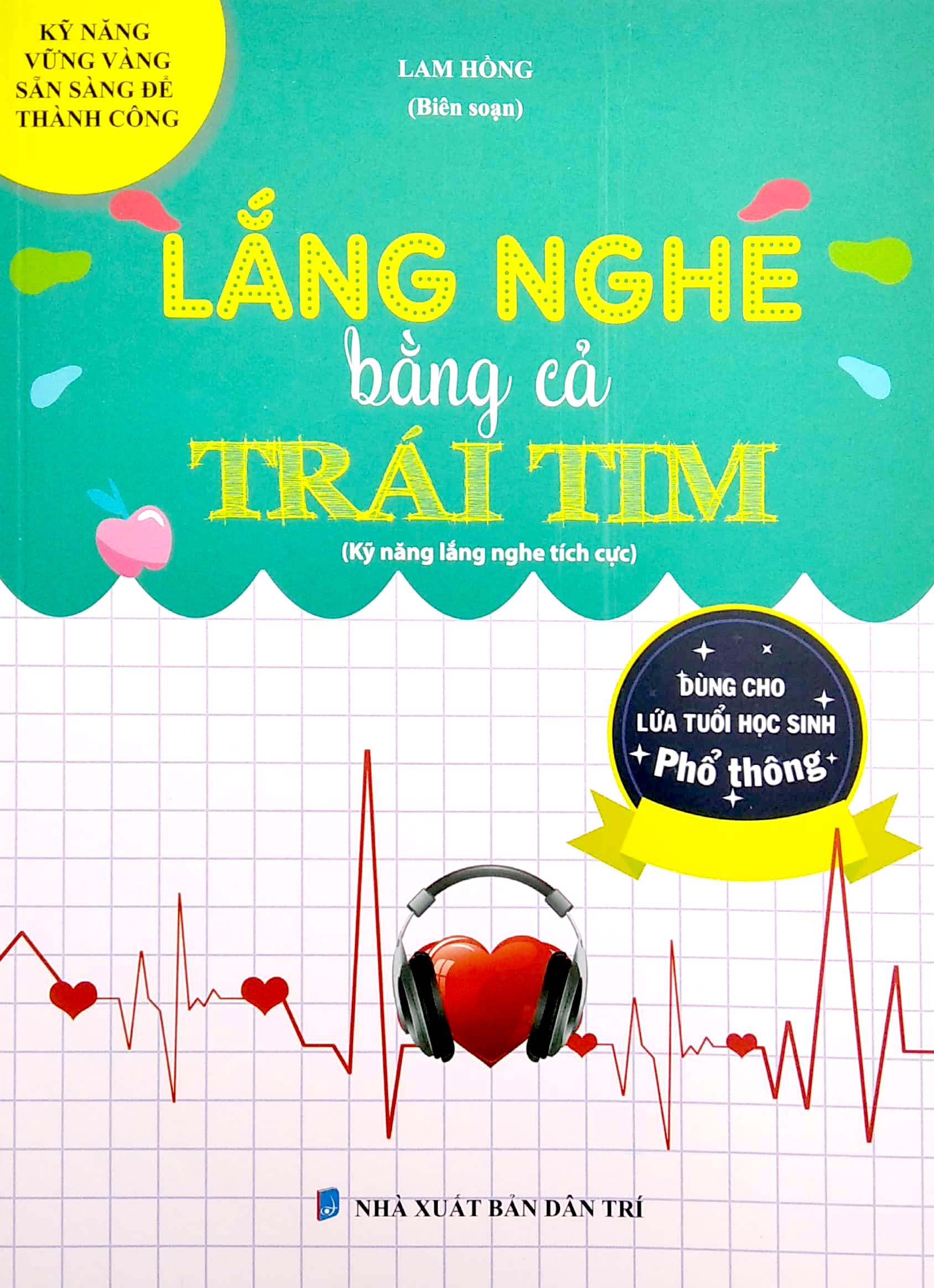 Lắng Nghe Bằng Cả Trái Tim (Kỹ Năng Lắng Nghe Tích Cực) (Dùng Cho Lứa Tuổi Học Sinh Phổ Thông)