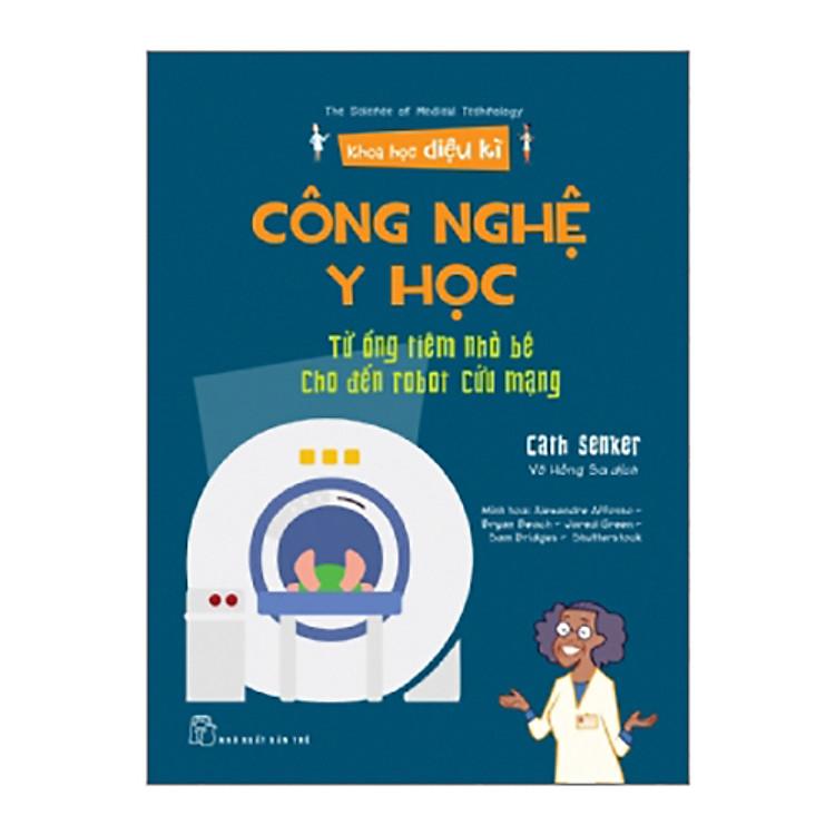 Sách Khoa Học Diệu Kỳ: Công Nghệ Y Học - Từ Ống Tiêm Nhỏ Bé Cho Đến Robot Cứu Mạng