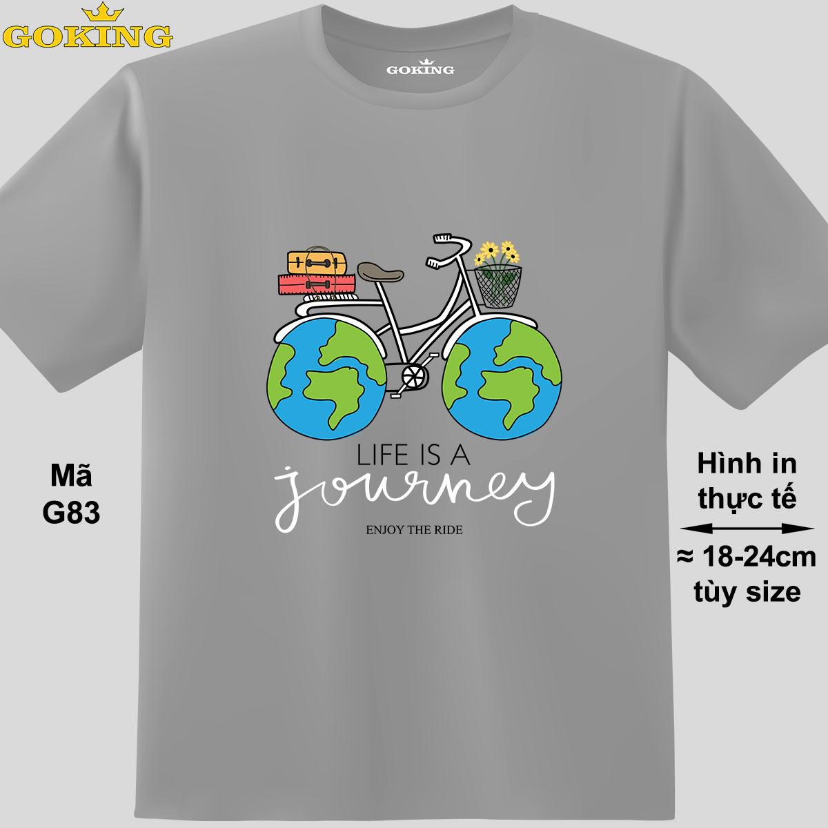 Life is a journey, mã G83. Áo thun nam nữ in siêu đẹp. Áo phông thoát nhiệt GOKING hàng hiệu cao cấp
