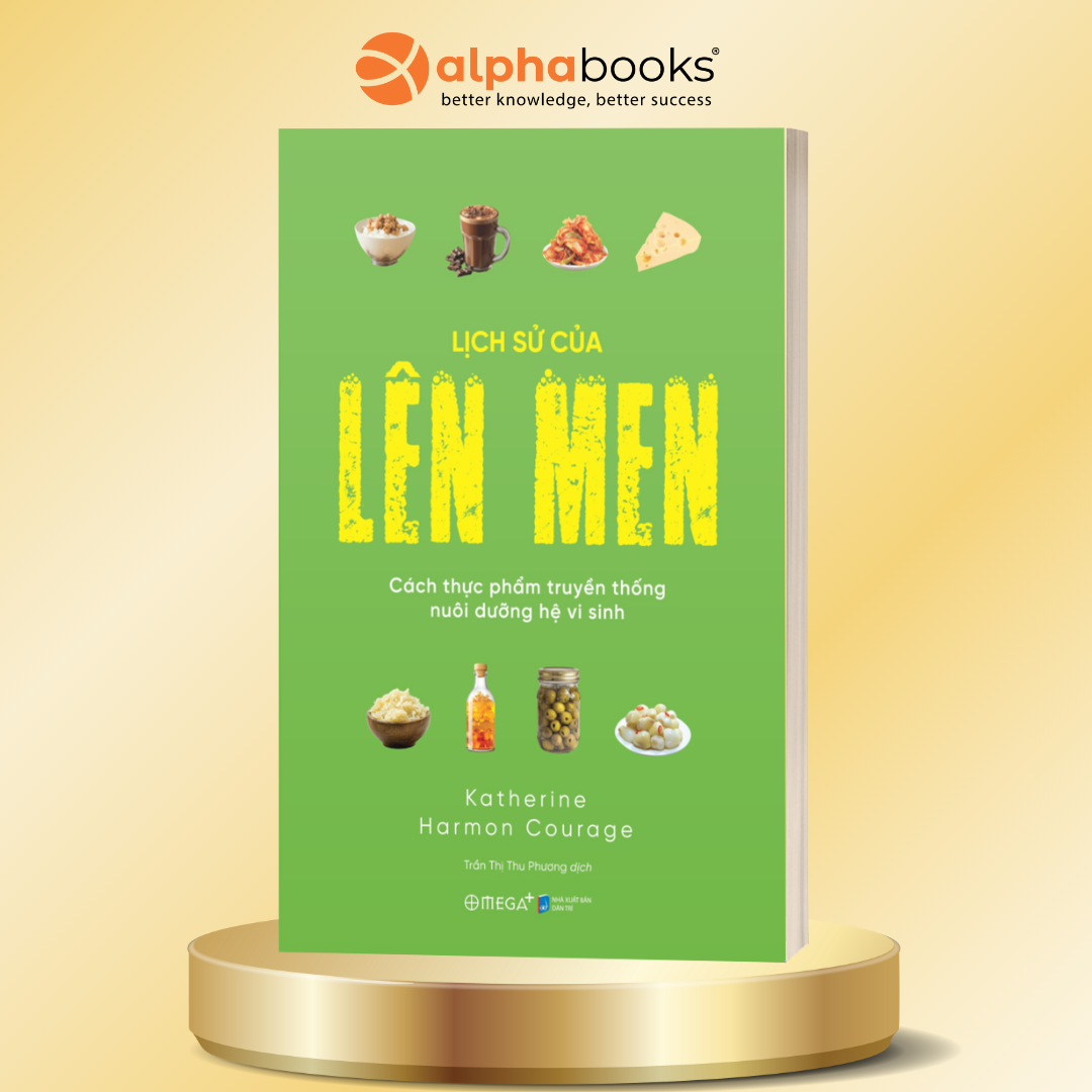Lịch Sử Của Lên Men - Cách Thực Phẩm Truyền Thống Nuôi Dưỡng Hệ Vi Sinh - Katherine Harmon Courage - Omega Plus