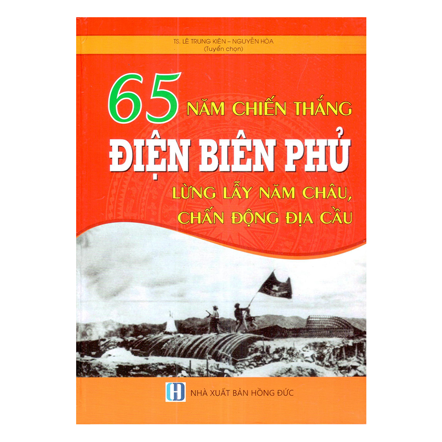 65 Năm Chiến Thắng Điện Biên Phủ - Lừng Lẫy Năm Châu, Chấn Động Địa Cầu