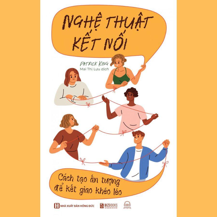 Sách : Nghệ Thuật Kết Nối - Cách Tạo Ấn Tượng Để Kết Giao Khéo Léo