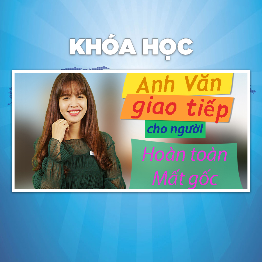 Khóa Học Anh Văn Giao Tiếp Cho Người Hoàn Toàn Mất Gốc