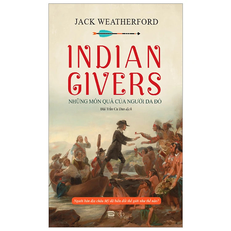 Indian Givers - Những Món Quà Của Người Da Đỏ - Jack Weatherford - Bùi Trần Ca Dao dịch - (bìa mềm)