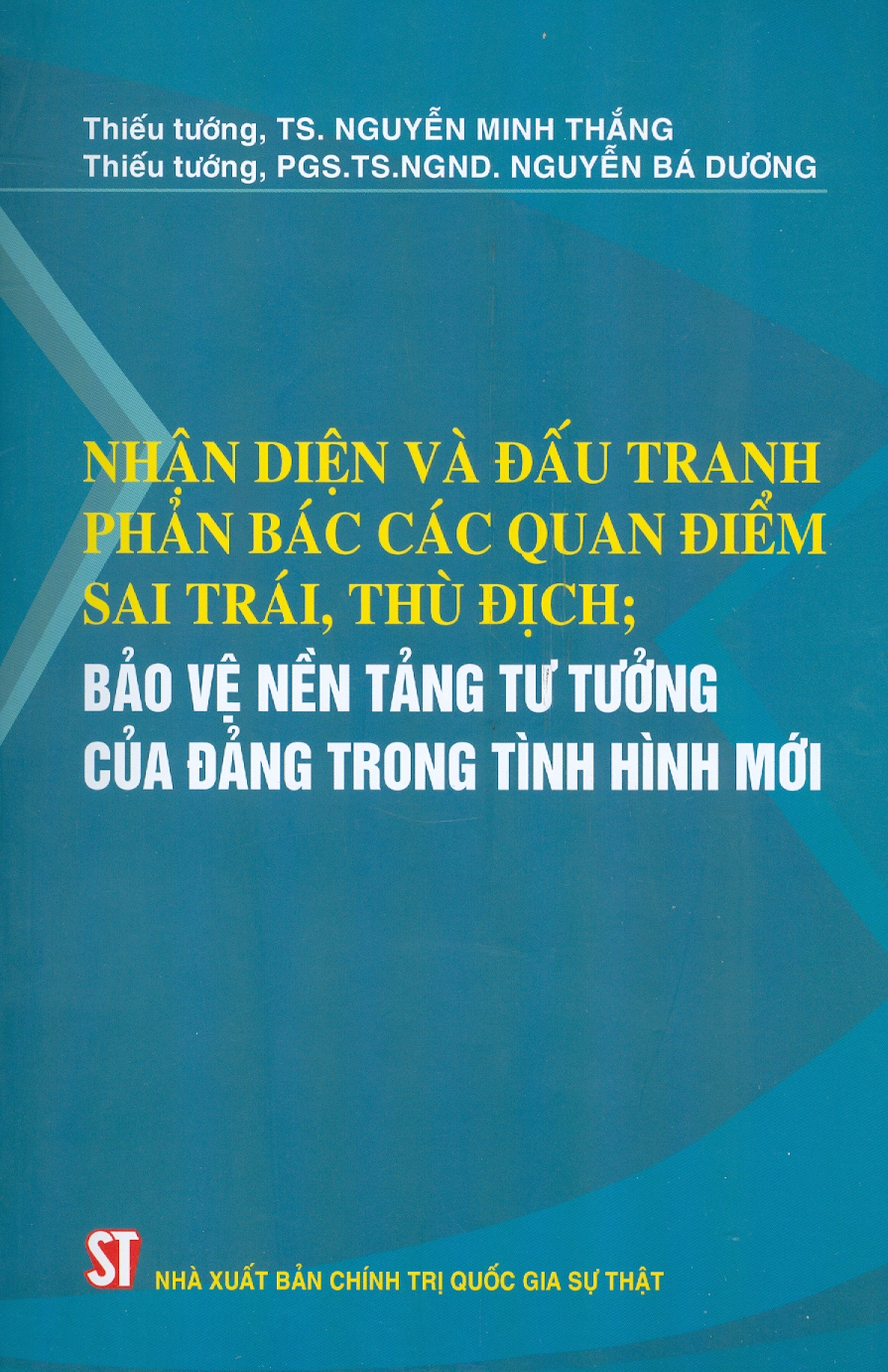 Nhận Diện Và Đấu Tranh Phản Bác Các Quan Điểm Sai Trái, Thù Địch; Bảo Vệ Nền Tảng Tư Tưởng Của Đảng Trong Tình Hình Mới