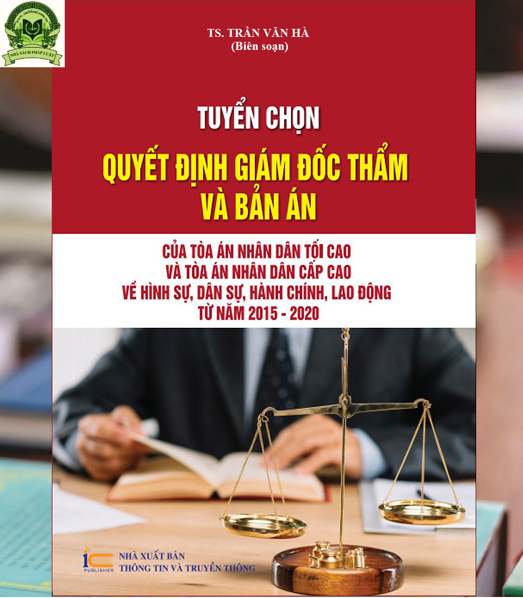 Tuyển chọn Quyết định giám đốc thẩm và Bản án của Tòa án nhân dân tối cao và Tòa án nhân dân cấp cao về hình sự, dân sự, hành chính, lao động từ năm 2015 – 2020