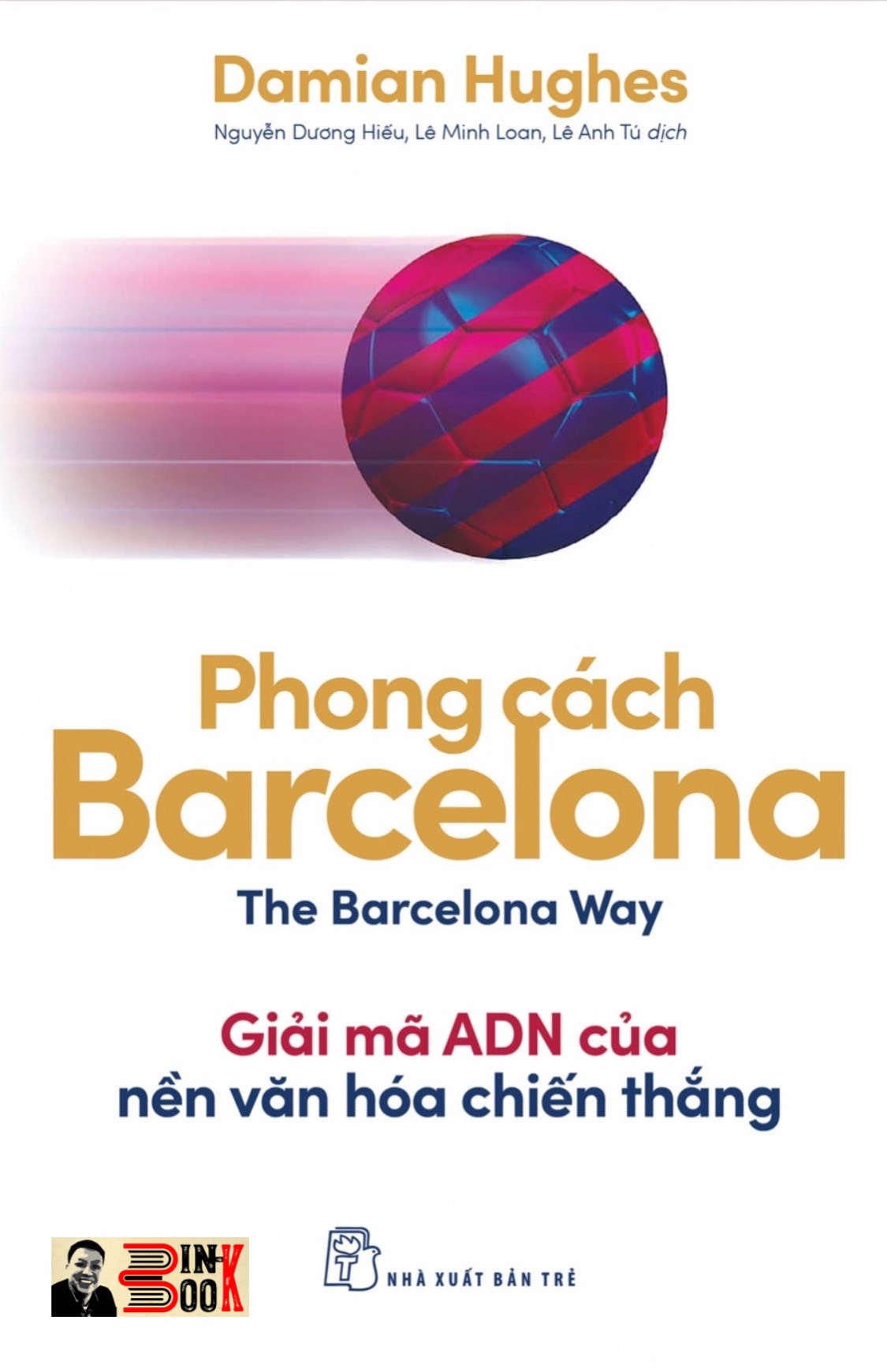 PHONG CÁCH BARCELONA - GIẢI MÃ ADN CỦA NỀN VĂN HÓA CHIẾN THẮNG - Damian Hughes - Nguyễn Dương Hiếu, Lê Minh Loan, Lê Anh Tú dịch - NXB Trẻ