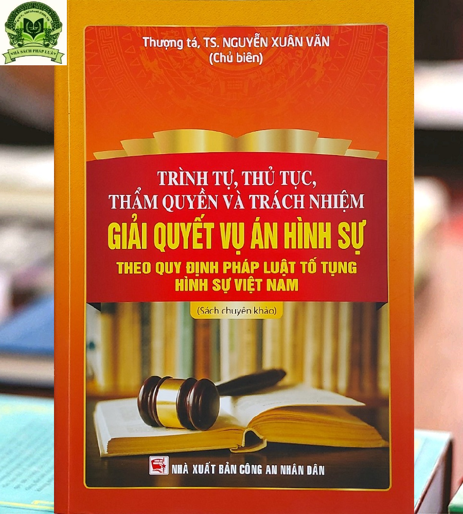 Trình Tự, Thủ Tục, Thẩm Quyền Và Trách Nhiệm Giải Quyết Vụ Án Hình Sự theo quy định pháp luật tố tụng hình sự Việt Nam