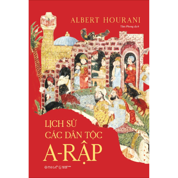 Lịch Sử Các Dân Tộc A-Rập - Công Trình Kinh Điển Về 13 Thế Kỷ Lịch Sử &amp; Văn Minh A-Rập - Albert Hourani