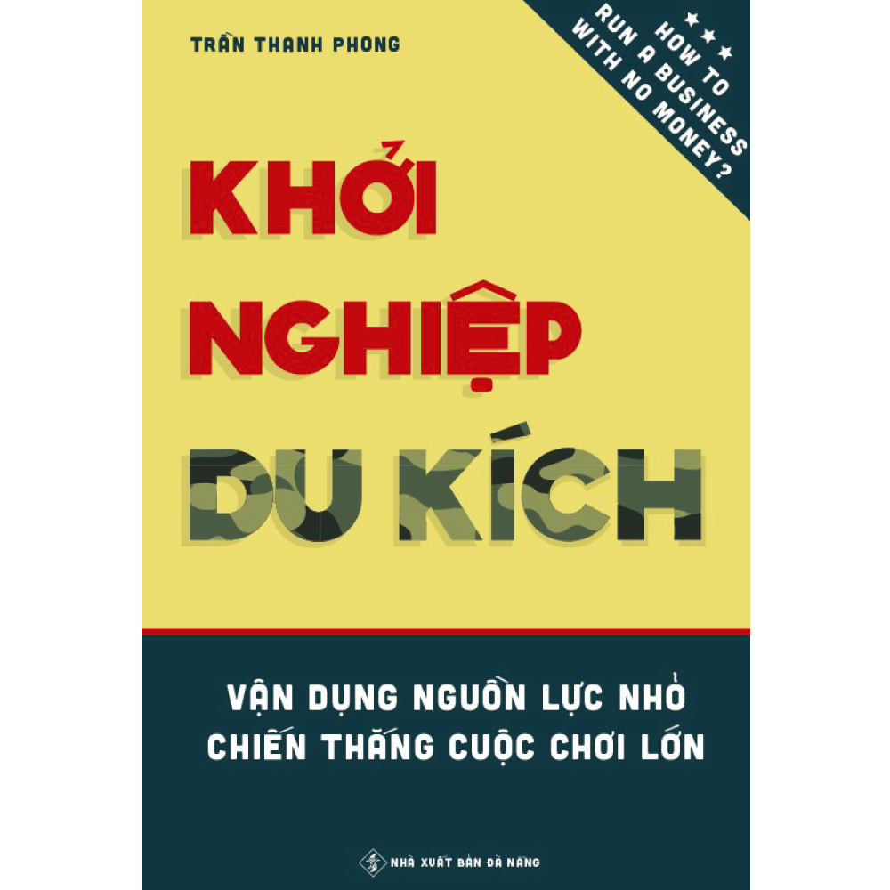 Khởi Nghiệp Du Kích - Vận dụng nguồn lực nhỏ, Chiến thắng cuộc chơi lớn - Kinh doanh ít vốn: Làm thế nào để khởi động và vận hành doanh nghiệp bằng nguồn vốn hạn hẹp?