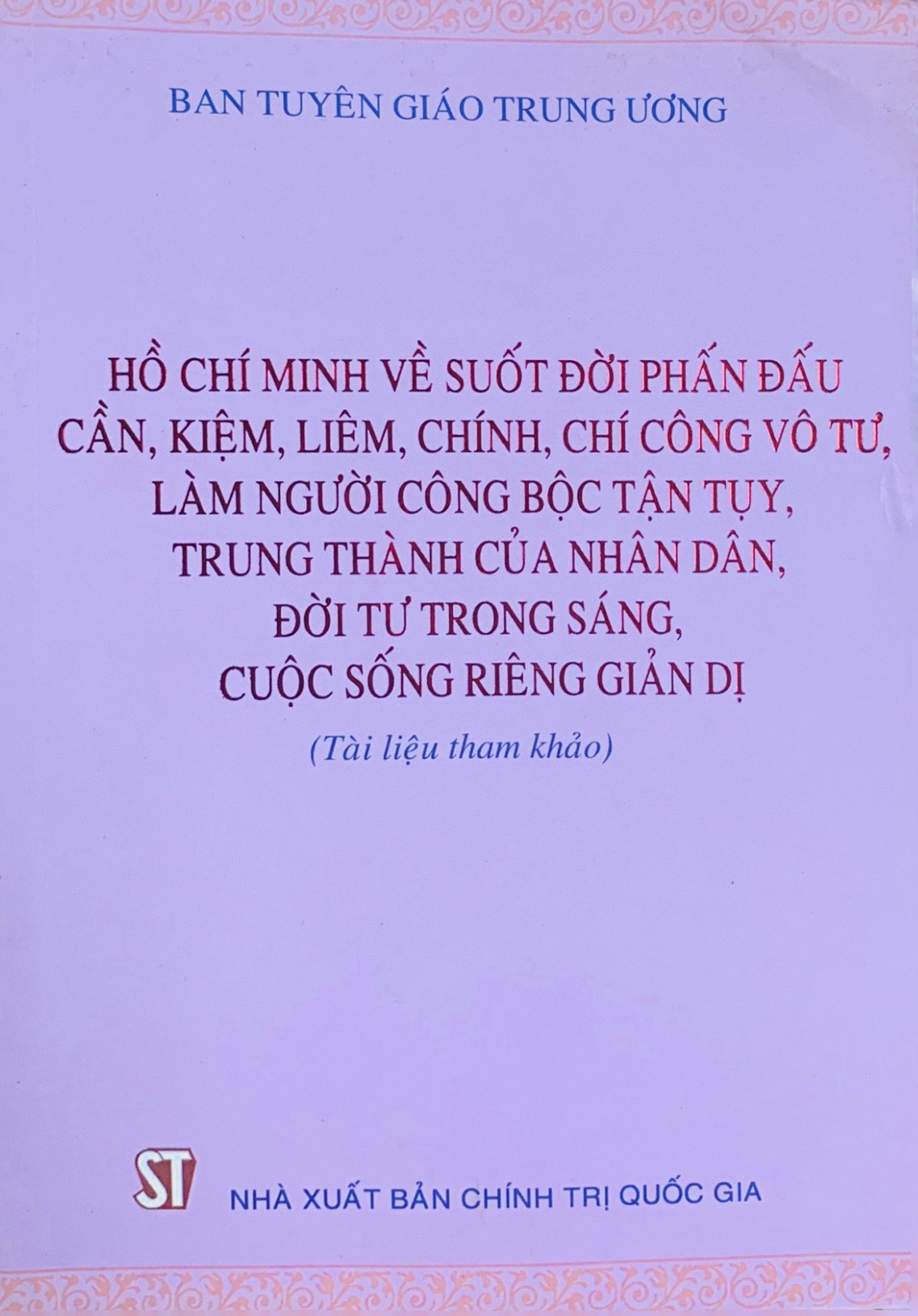 Hồ Chí Minh về suốt đời phấn đấu cần, kiệm, liêm, chính, chí công vô tư, làm người công bộc tận tụy, trung thành của nhân dân, đời tư trong sáng, cuộc sống riêng giản dị (xuất bản 2015)