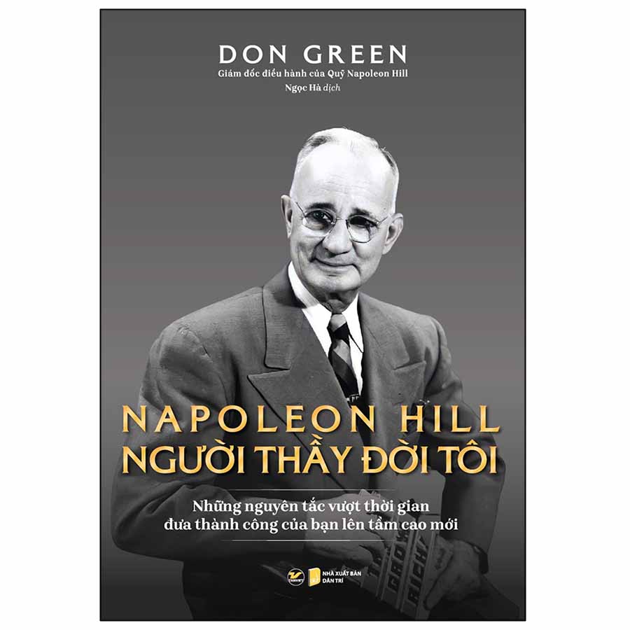 Napoleon Hill - Người Thầy Đời Tôi Những Nguyên Tắc Vượt Thời Gian Đưa Thành Công Của Bạn Lên Tầm Cao Mới