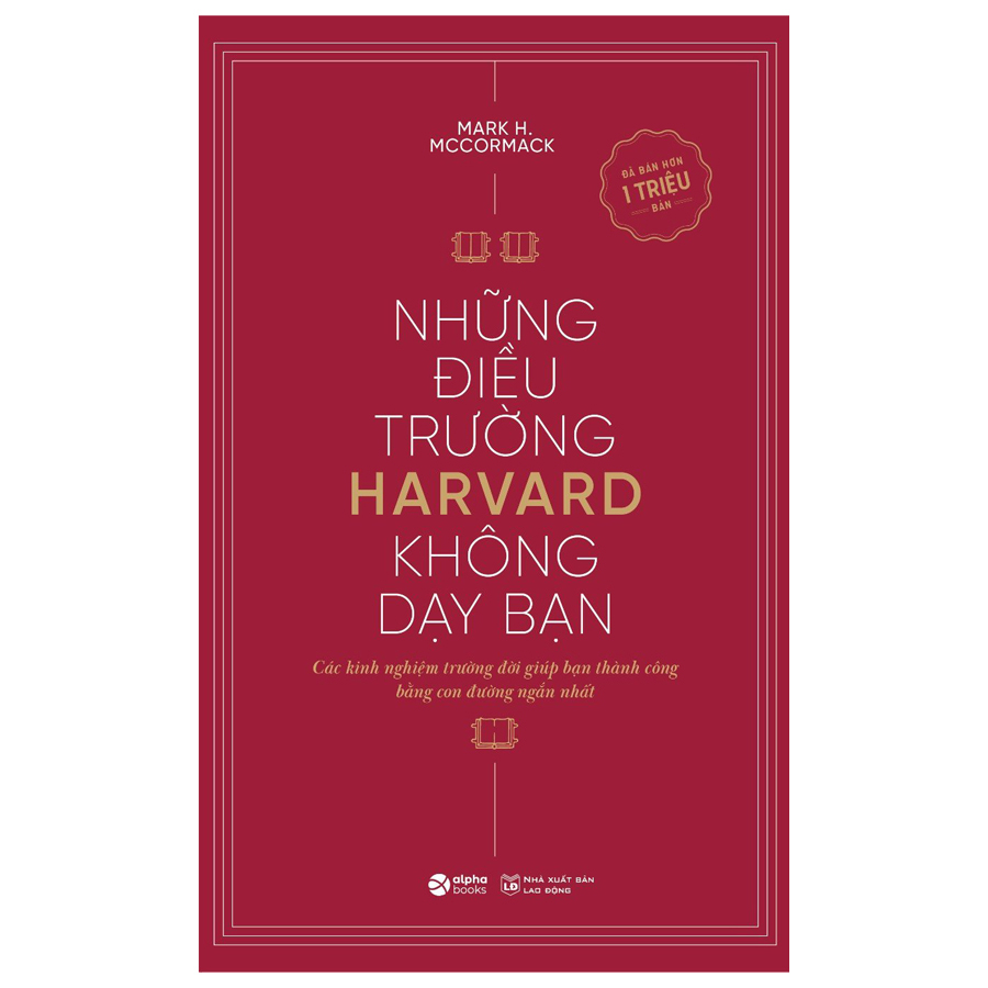(Tái bản 2024) NHỮNG ĐIỀU TRƯỜNG HARVARD KHÔNG DẠY BẠN - Cách Kinh Nghiệm Trường Đời Giúp Bạn Thành Công Bằng Con Đường Ngắn Nhất - Mark H. McCormack - Alpha Books