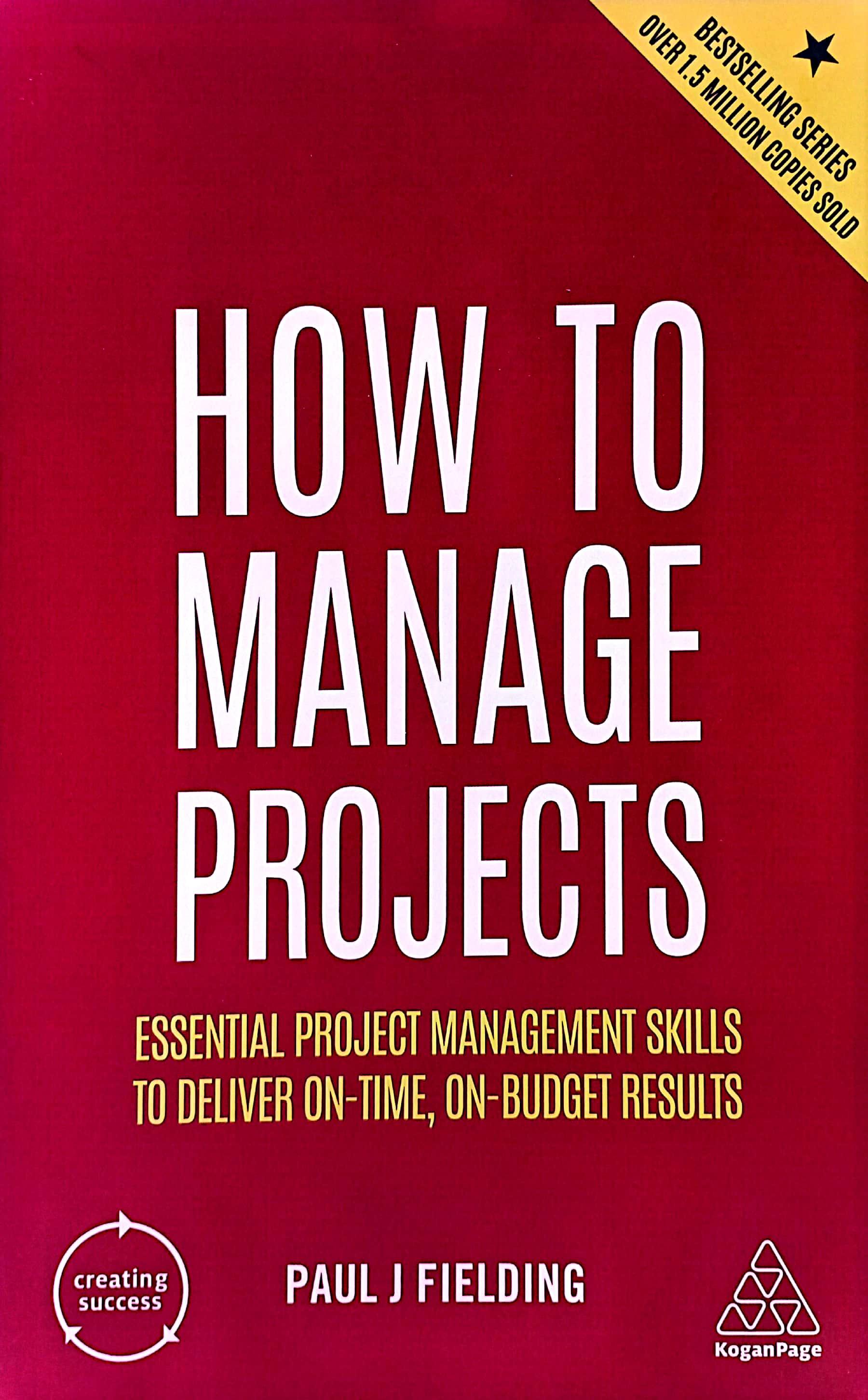 How To Manage Projects: Essential Project Management Skills To Deliver On-time, On-Budget Results
