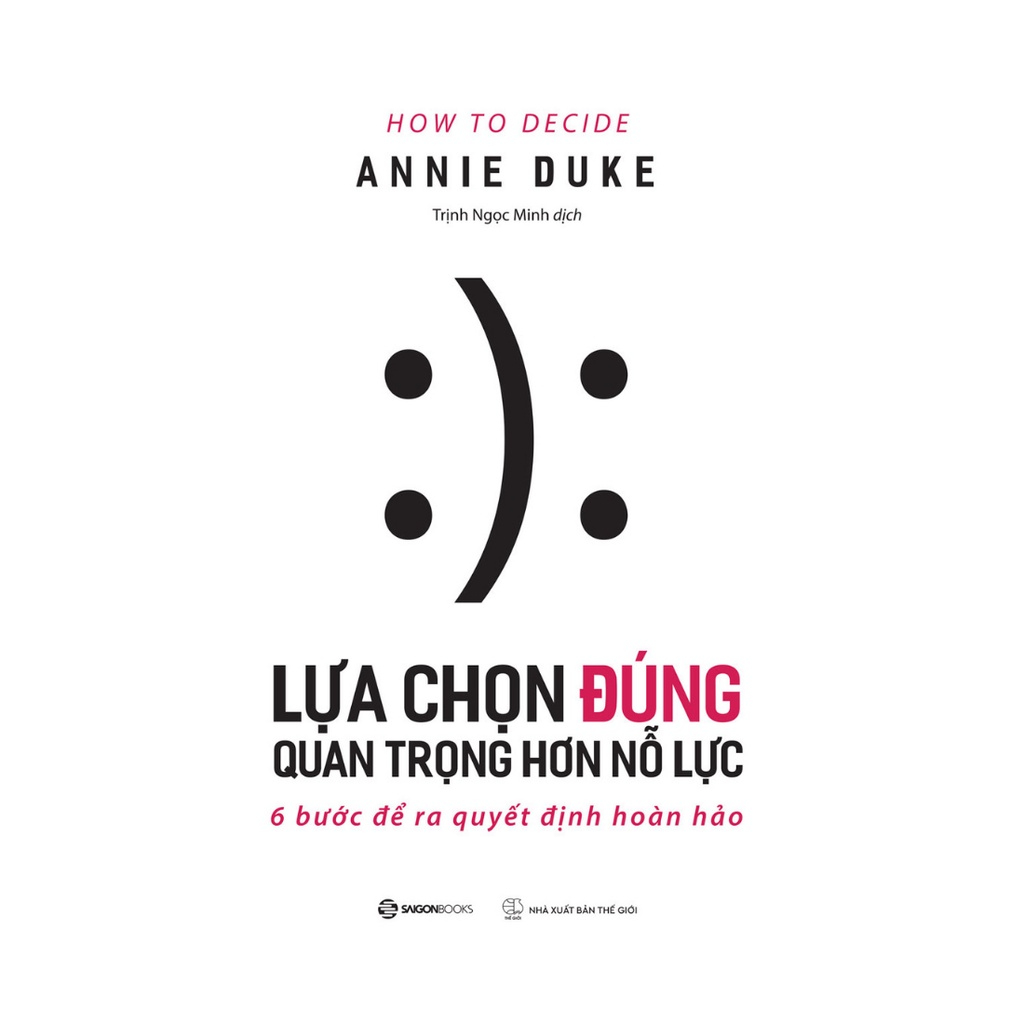 Lựa chọn đúng quan trọng hơn nỗ lực (How To Decide) - Tác giả Annie Duke - Bản Quyền