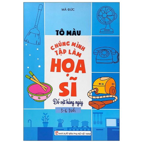 Tô Màu Chúng Mình Tập Làm Họa Sĩ - 3-6 Tuổi - Đồ Vật Hàng Ngày