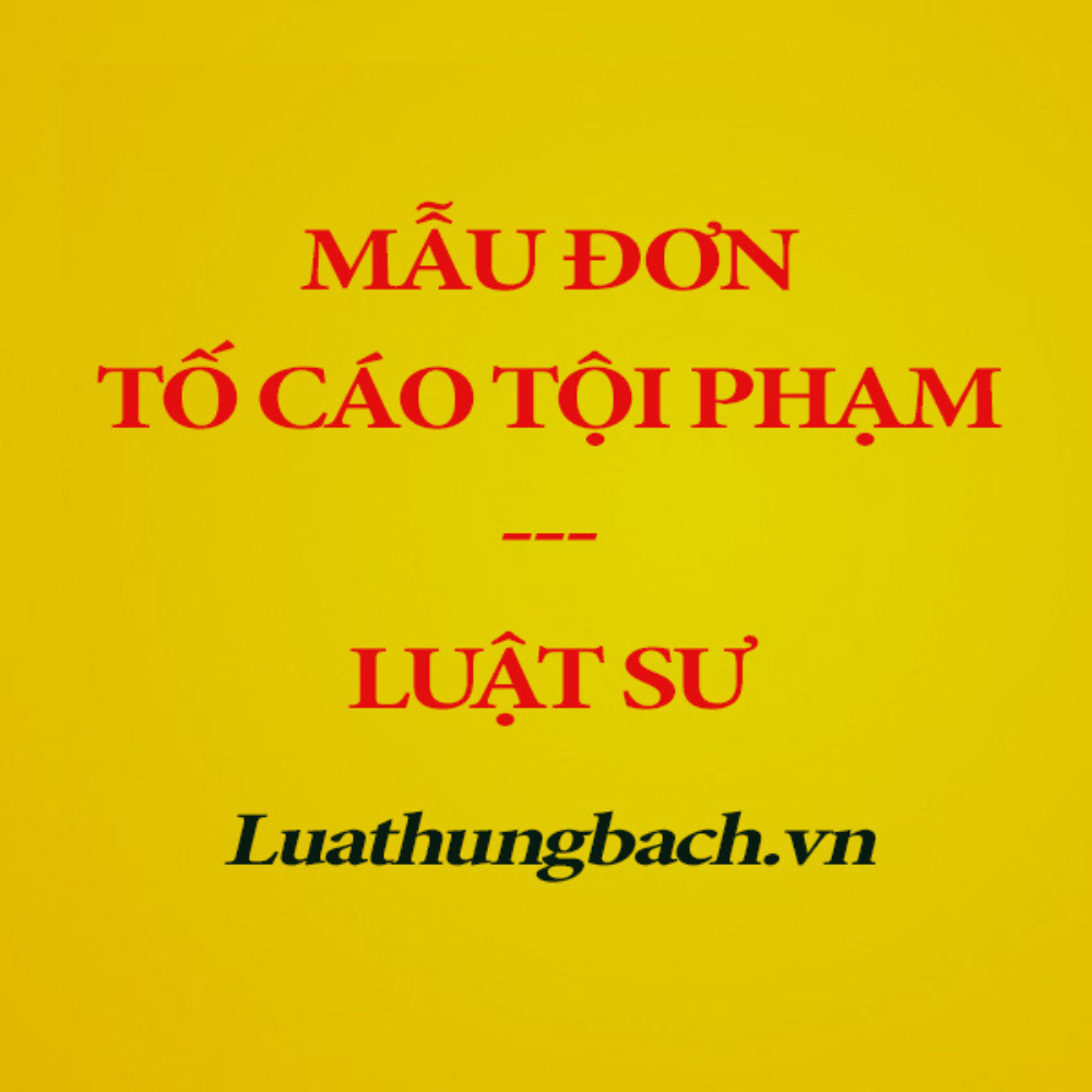 Mẫu đơn tố cáo tội phạm đúng chuẩn quy định pháp luật + Tài liệu hướng dẫn của Luật sư