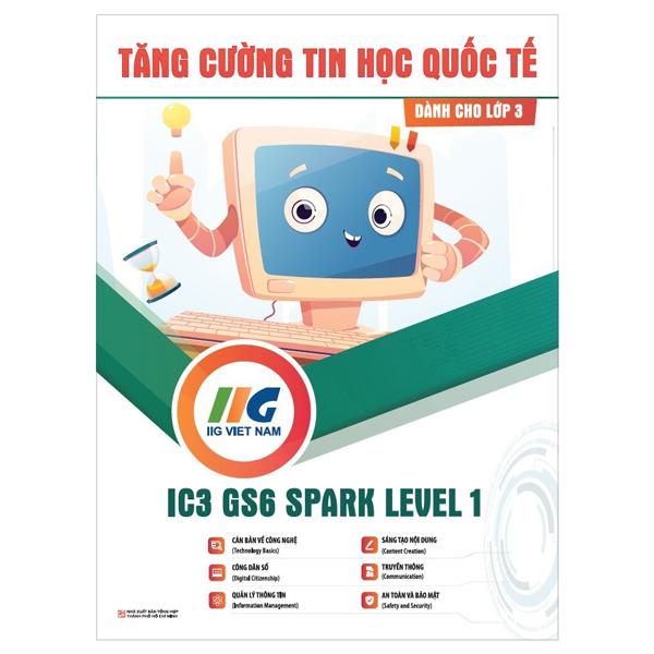 Tăng Cường Tin Học Quốc Tế - IC3 GS6 Spark Level 1 - Dành Cho Lớp 3 (Tái Bản 2024)