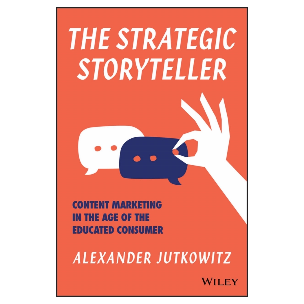 The Strategic Storyteller: Content Marketing In The Age Of The Educated Consumer