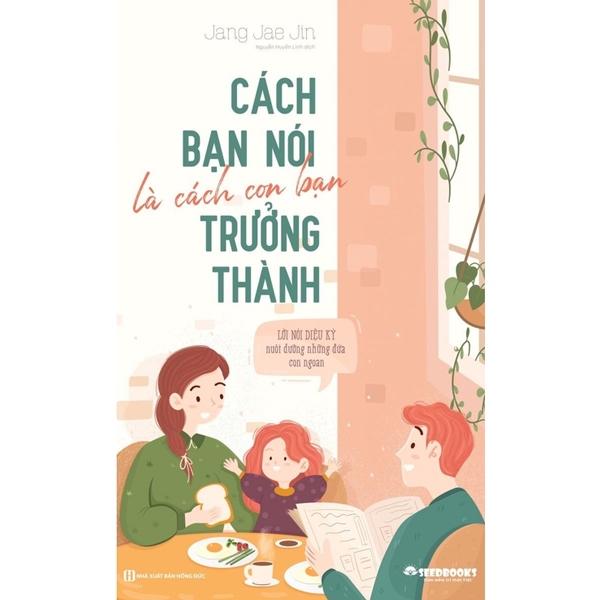 Cách Bạn Nói Là Cách Con Bạn Trưởng Thành - Lời Nói Diệu Kỳ Nuôi Dưỡng Những Đứa Con Ngoan