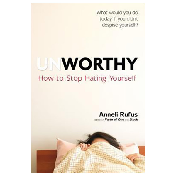 Unworthy - How to Stop Hating Yourself