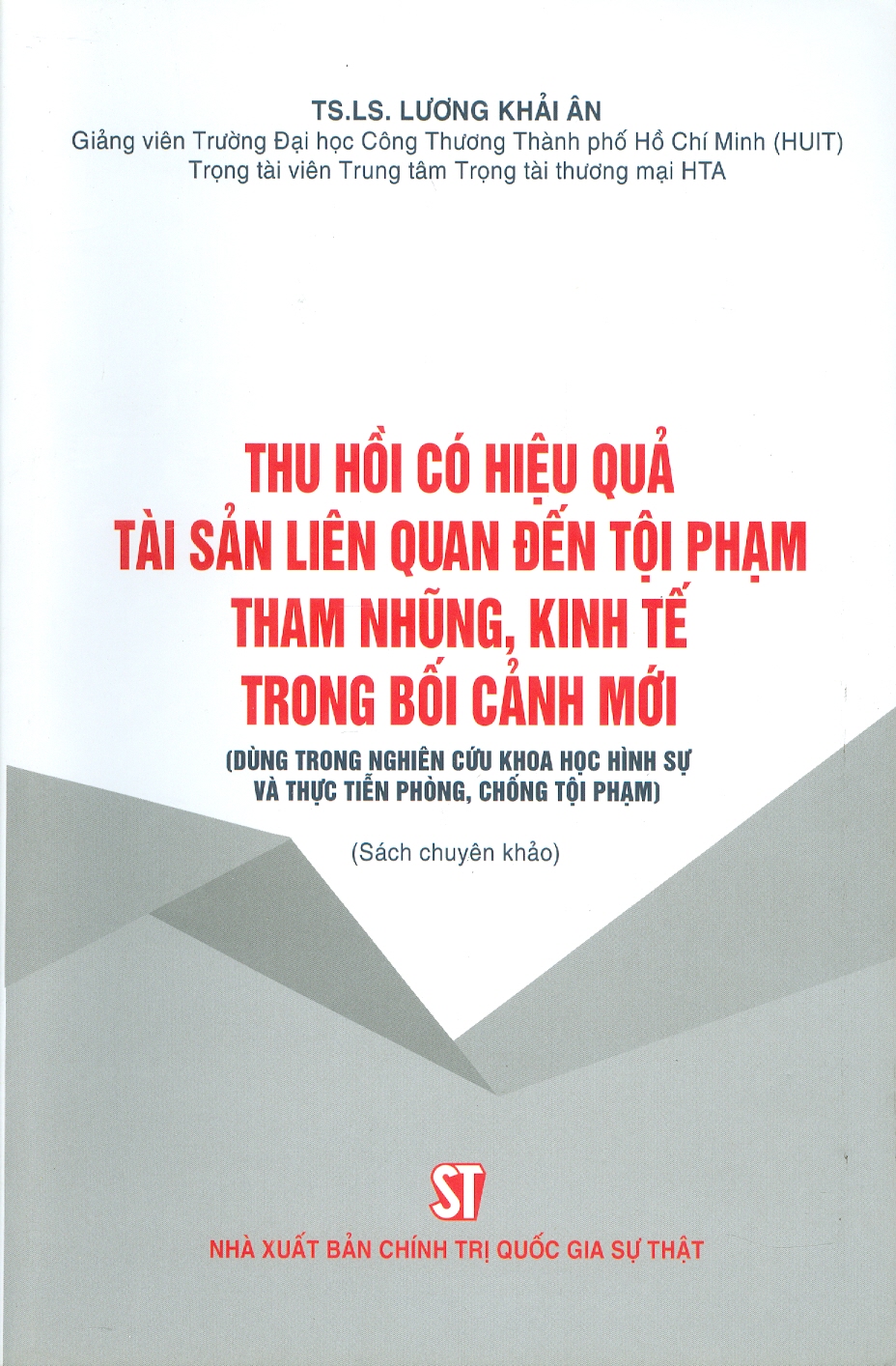 Thu Hồi Có Hiệu Quả Tài Sản Liên Quan Đến Tội Phạm Tham Nhũng, Kinh Tế Trong Bối Cảnh Mới (Dùng Trong Nghiên Cứu Khoa Học Hình Sự Và Thực Tiễn Phòng, Chống Tội Phạm) (Sách chuyên khảo) -  TS. LS. Lương Khải Ân