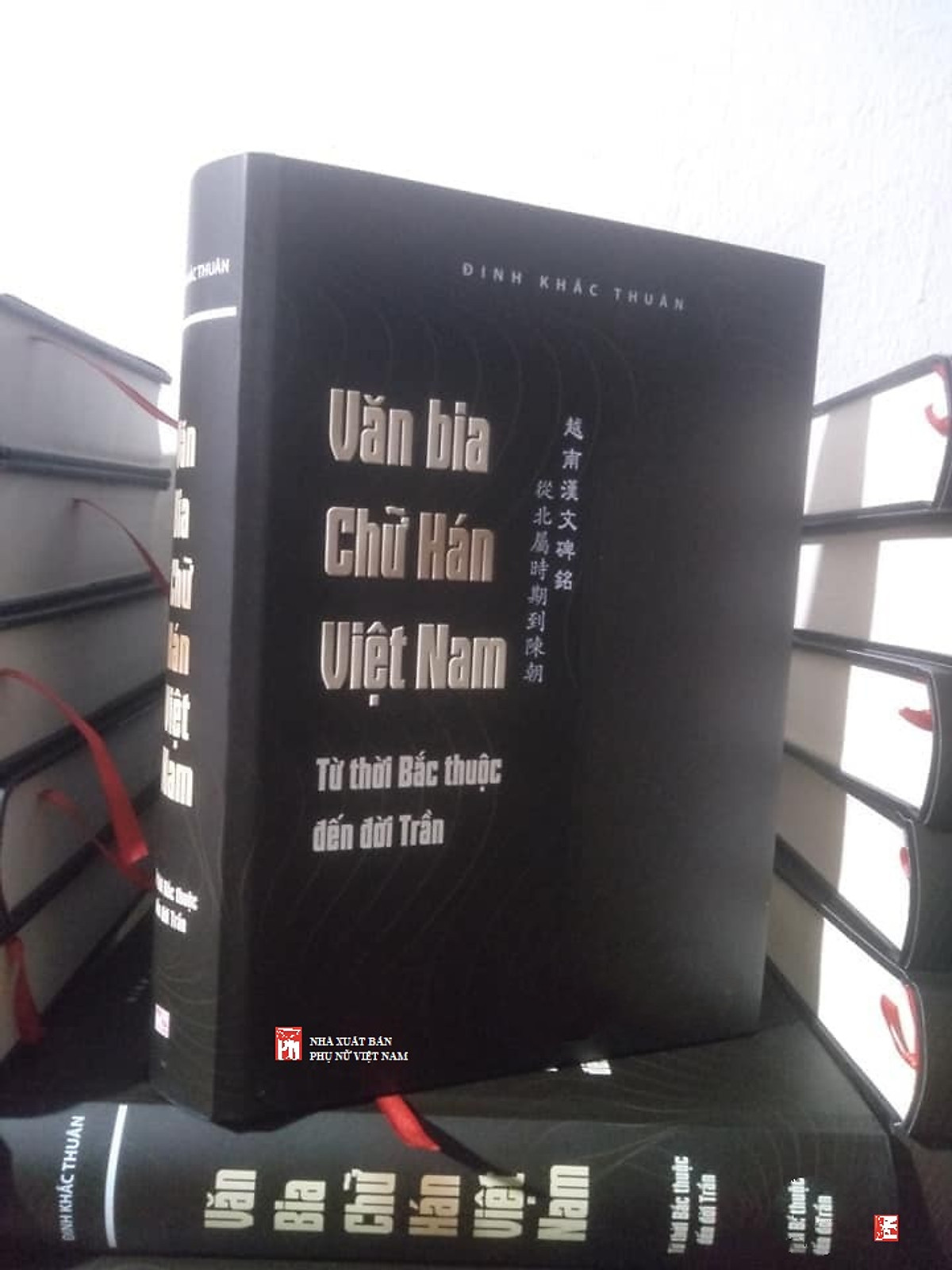 Văn Bia Chữ Hán Việt Nam: Từ Thời Bắc Thuộc Đến Đời Trần - Bản Bìa Cứng Giới Hạn (Tác Giả Đinh Khắc Thuân Ký Tặng