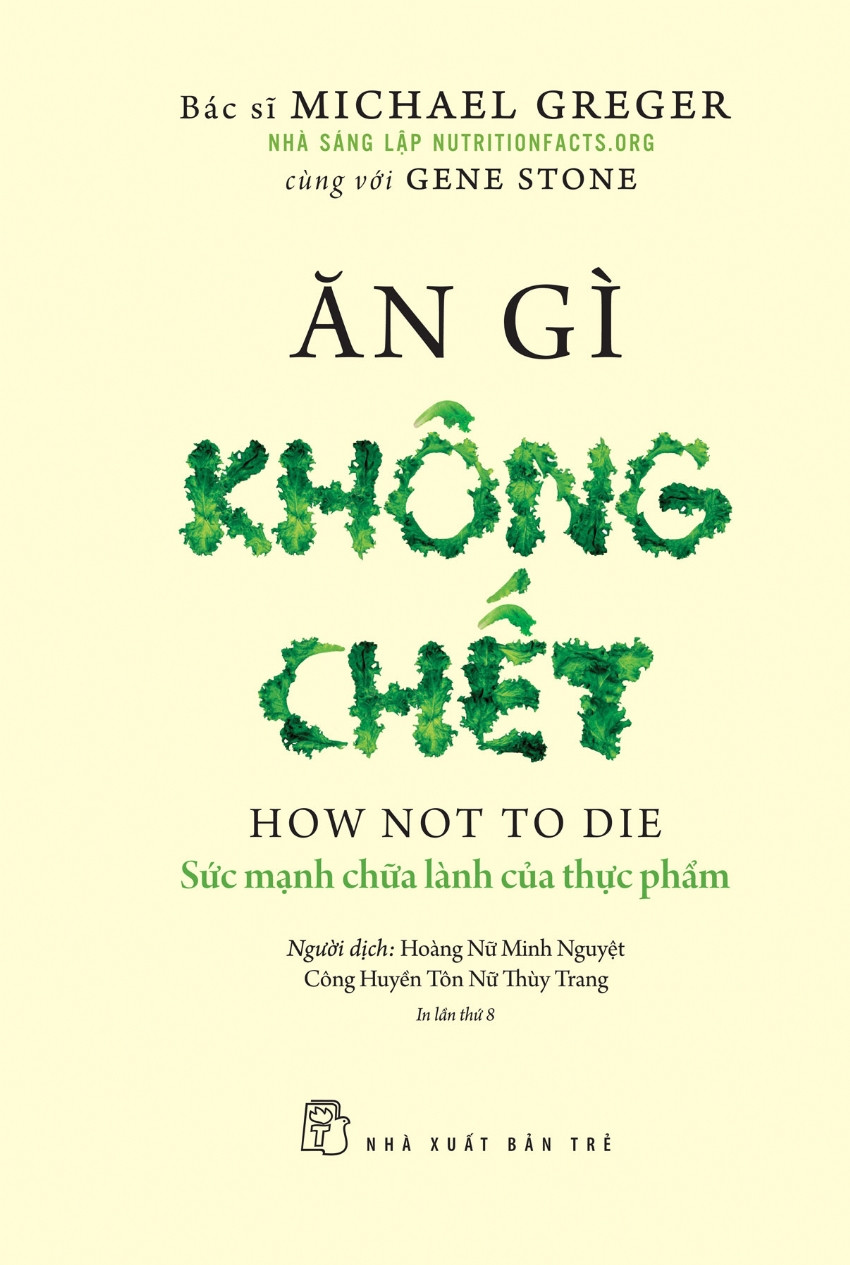 ĂN GÌ KHÔNG CHẾT - Sức Mạnh Chữa Lành Của Thực Phẩm - Michael Greger, Gene Stone - Hoàng Nữ Minh Nguyệt, Công Huyền Tôn Nữ Thùy Trang dịch -