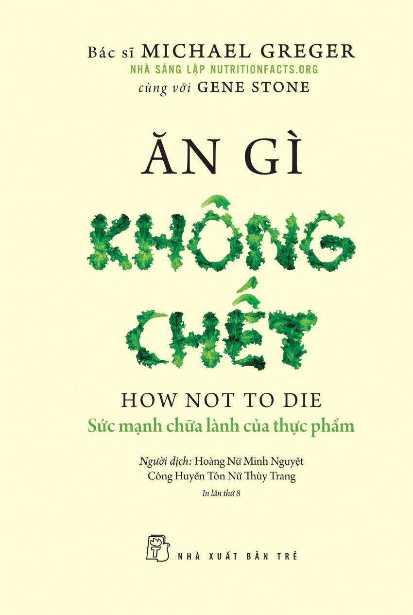 ĂN GÌ KHÔNG CHẾT - Sức Mạnh Chữa Lành Của Thực Phẩm - Michael Greger, Gene Stone - Hoàng Nữ Minh Nguyệt, Công Huyền Tôn Nữ Thùy Trang dịch - (bìa mềm)