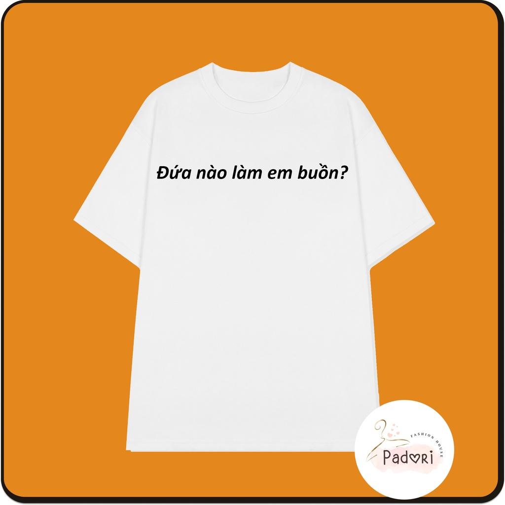 Áo thun áo phông unisex in chữ Đứa nào làm em buồn?