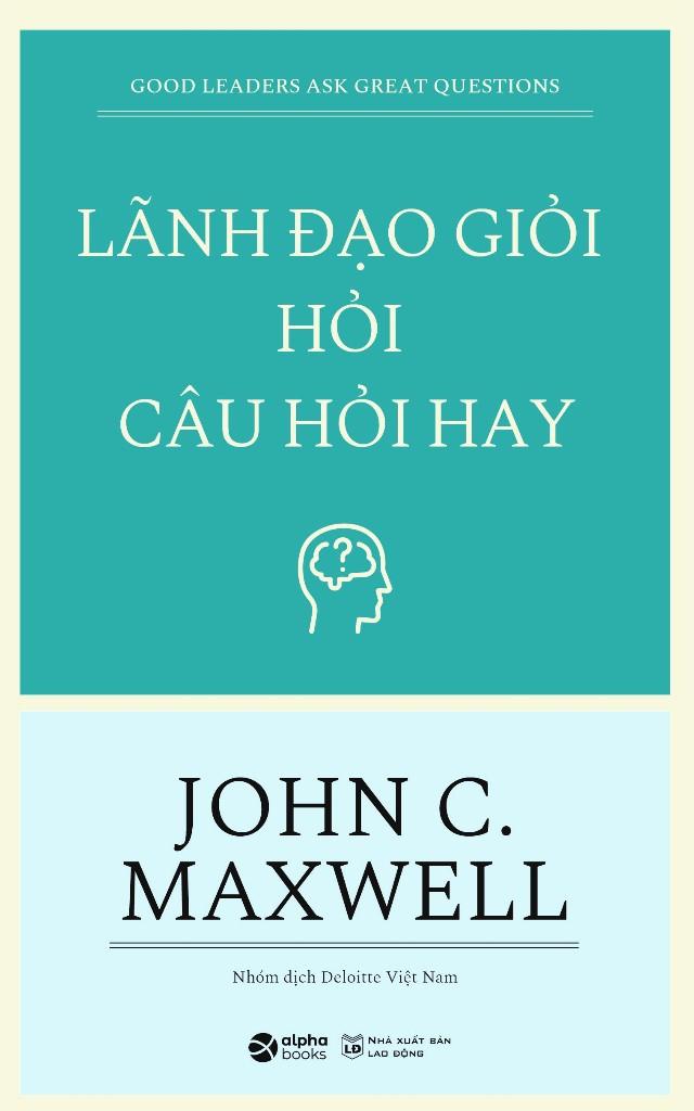 Lãnh Đạo Giỏi Hỏi Câu Hỏi Hay - Good Leaders Ask Great Questions (Tái Bản 2023)