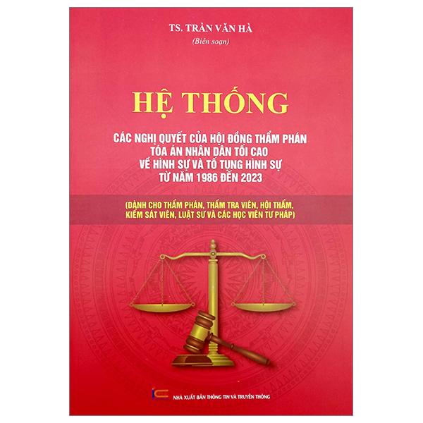 Hệ Thống Các Nghị Quyết Của Hội Đồng Thẩm Phán Tòa Án Nhân Dân Tối Cao Về Hình Sự Và Tố Tụng Hình Sự Từ Năm 1986 Đến 2023 (Dành Cho Phẩm Phán, Thẩm Tra Viên, Hội Thẩm, Kiểm Soát Viên, Luật Sự Và Các Học Viên Tư Pháp)