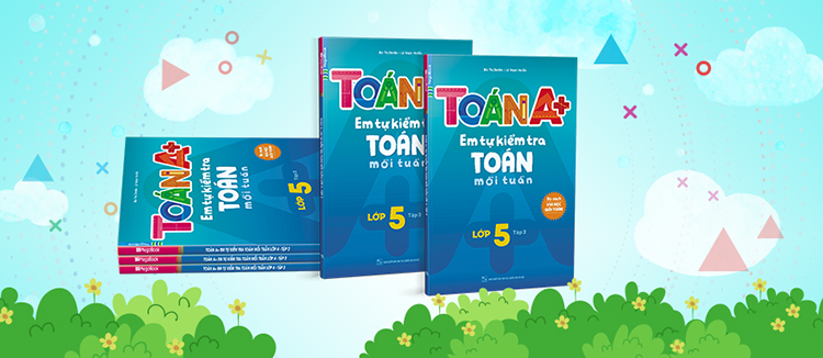 Toán A+ Em Tự Kiểm Tra Toán Mỗi Tuần Lớp 5 Tập 2