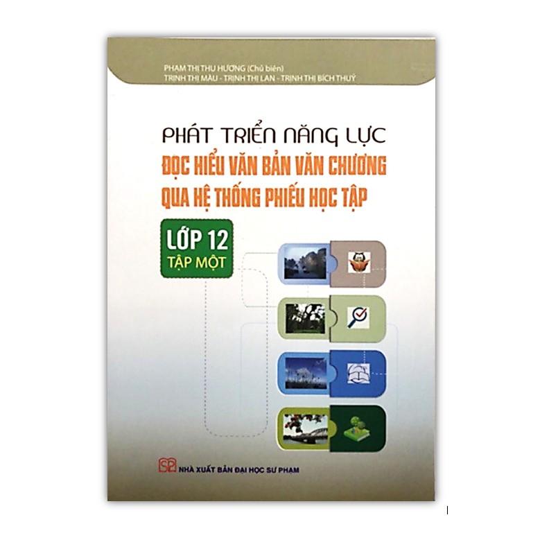 Sách - Phát triển năng lực Đọc hiểu văn bản văn chương qua hệ thống phiếu học tập Lớp 12 Tập 1