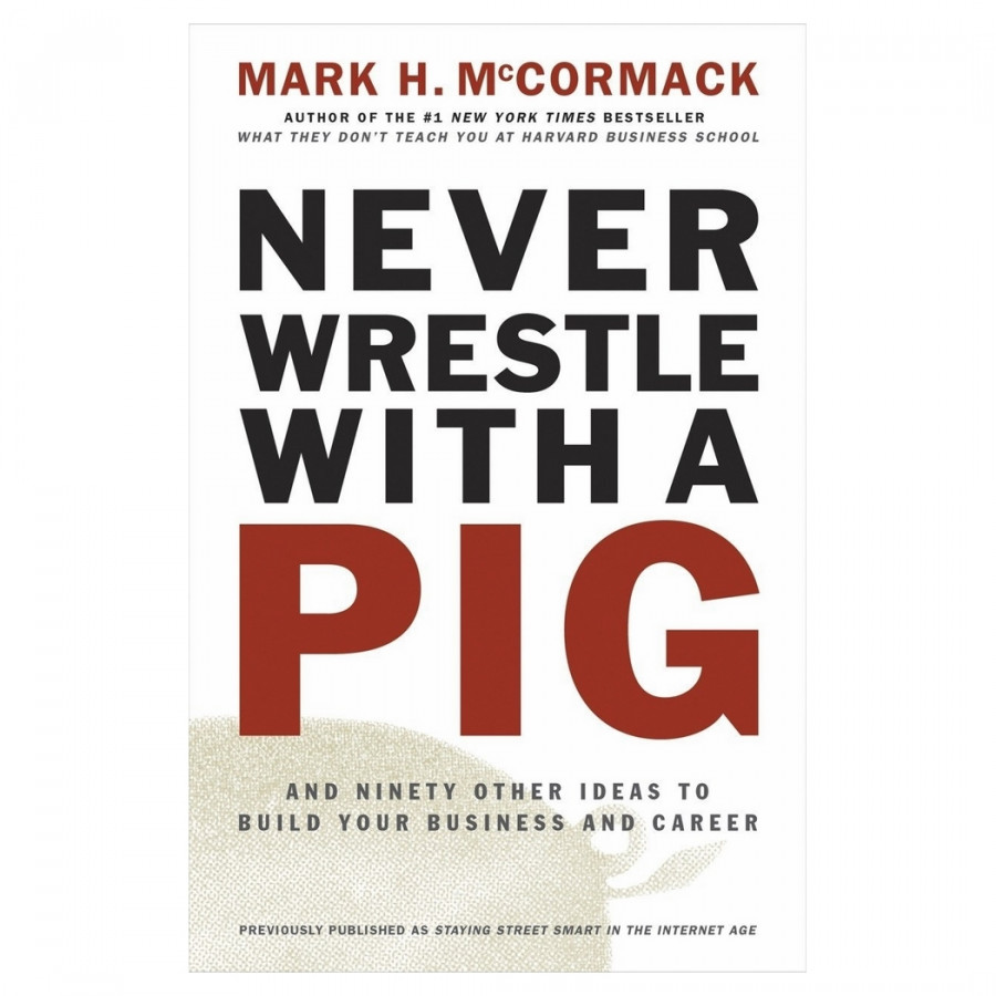 Never Wrestle With A Pig: And Ninety Other Ideas To Build Your Business And Career