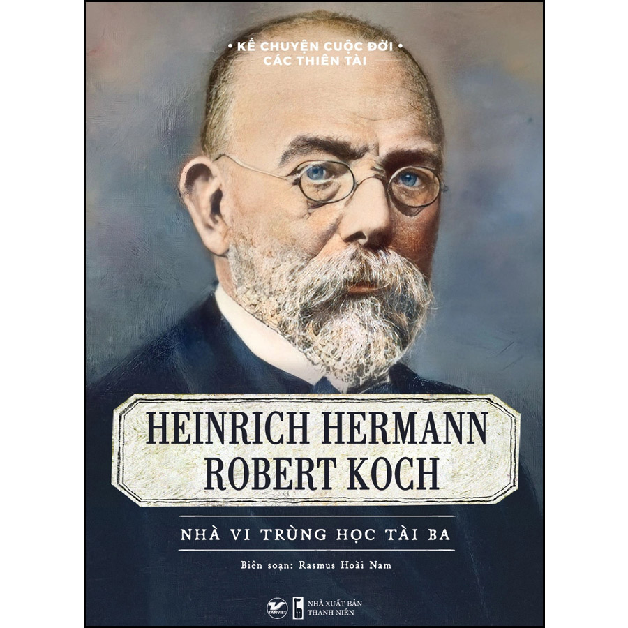 Kể chuyện cuộc đời các thiên tài - Heinrich Hermann Robert Koch Nhà vi trùng học tài ba