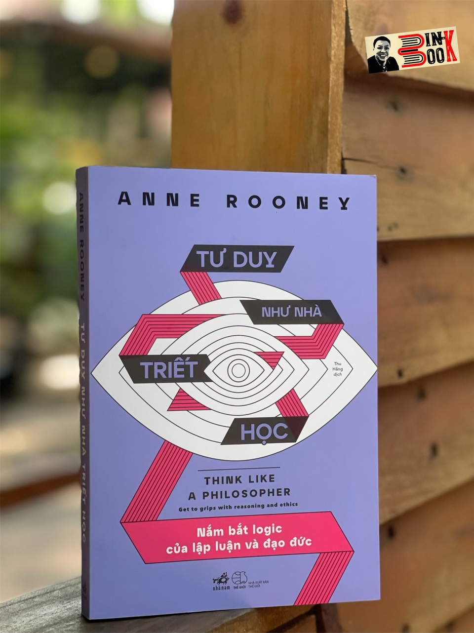 TƯ DUY NHƯ NHÀ TRIẾT HỌC - NẮM BẮT LOGIC CỦA LẬP LUẬN VÀ ĐẠO ĐỨC – Anne Rooney- Thu Hằng dịch – Nhã Nam - NXB Thế Giới