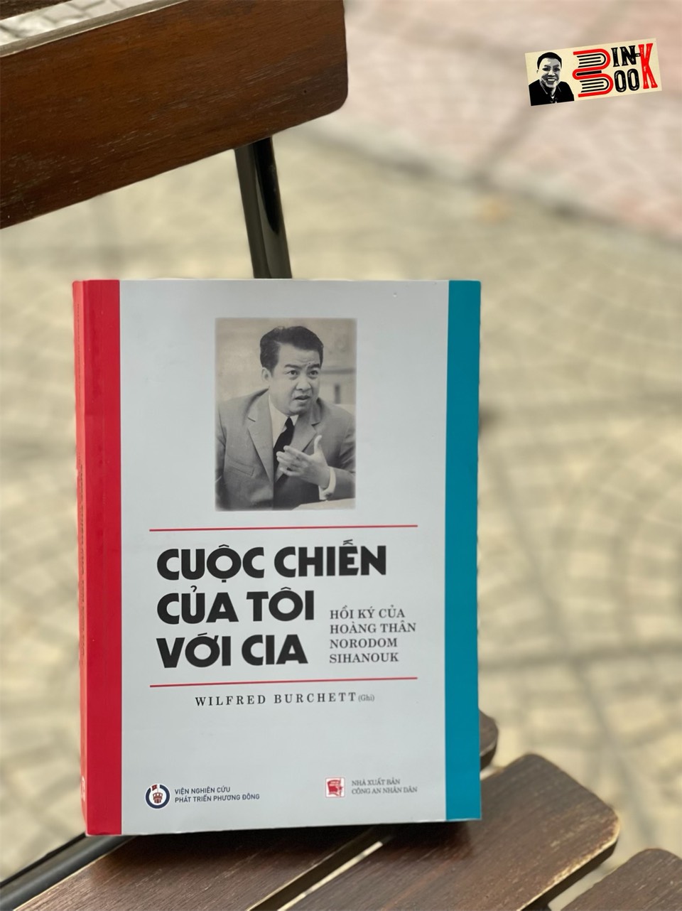 CUỘC CHIẾN CỦA TÔI VỚI CIA – HỒI KÝ CỦA HOÀNG THÂN NORODOM SIHANOUK - Wilfred Burchett -  Viện nghiên cứu Phát triển Phương Đông – NXB CAND