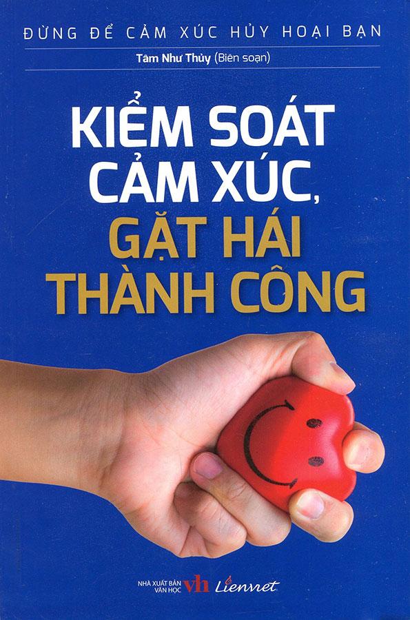 Đừng Để Cảm Xúc Hủy Hoại Bạn - Kiểm Soát Cảm Xúc, Gặt Hái Thành Công