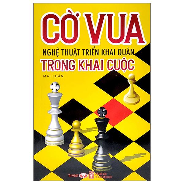 Cờ Vua - Nghệ Thuật Triển Khai Quân Trong Khai Cuộc (Tái Bản 2022)