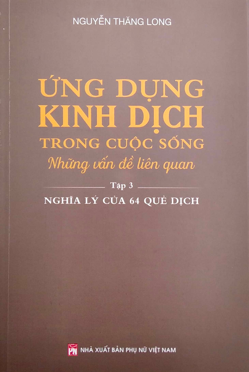 ỨNG DỤNG KINH DỊCH TRONG CUỘC SỐNG - TẬP 3 - NGHĨA LÝ CỦA 64 QUẺ DỊCH_PNU