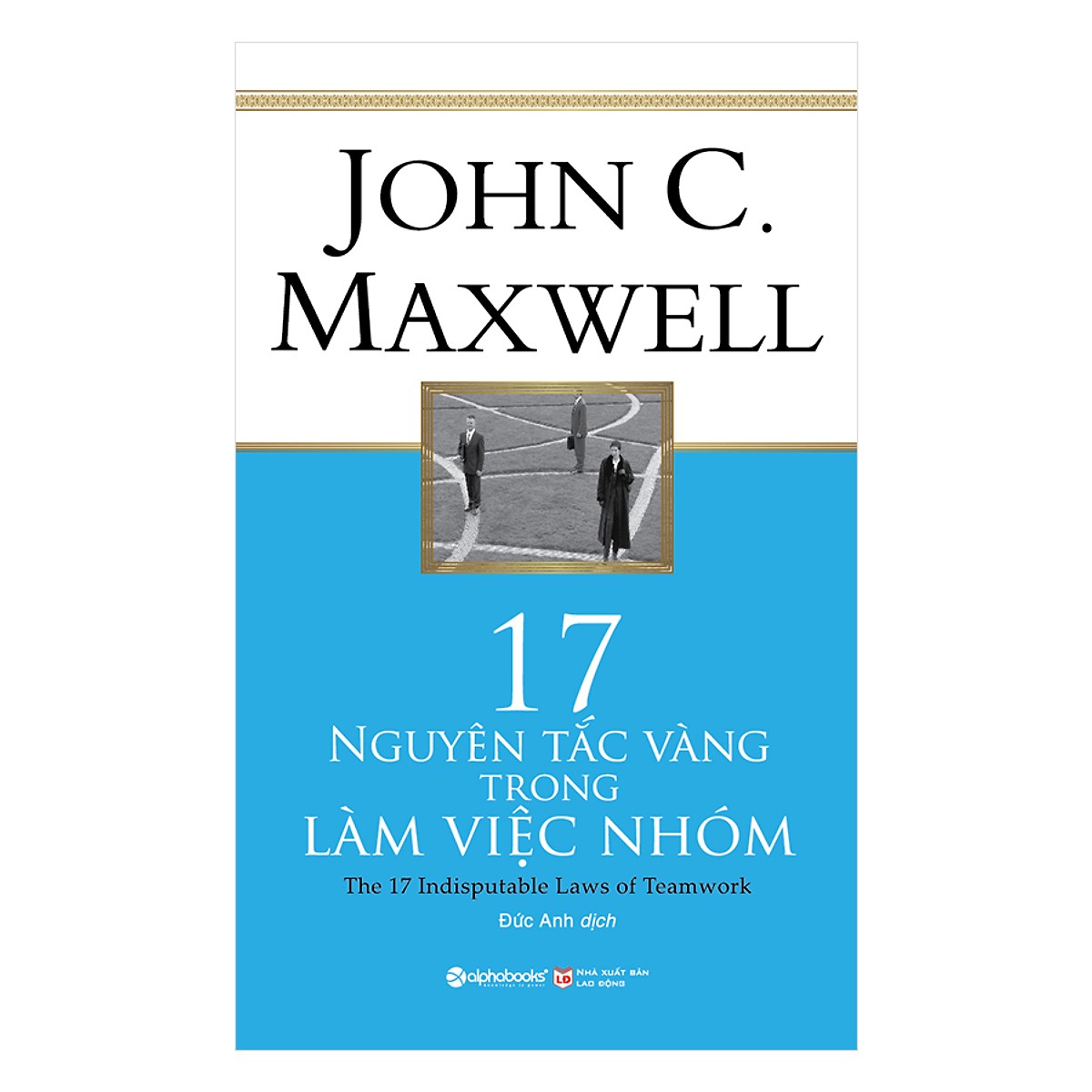 17 Nguyên Tắc Vàng Trong Làm Việc Nhóm (Tái Bản 2018)(Tặng Kèm Bookmark Tiki)