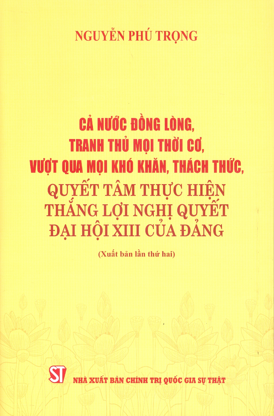 Cả Nước Đồng Lòng, Tranh Thủ Mọi Thời Cơ, Vượt Qua Mọi Khó Khăn, Thách Thức, Quyết Tâm Thực Hiện Thắng Lợi Nghị Quyết Đại Hội XIII Của Đảng - TBT Nguyễn Phú Trọng
