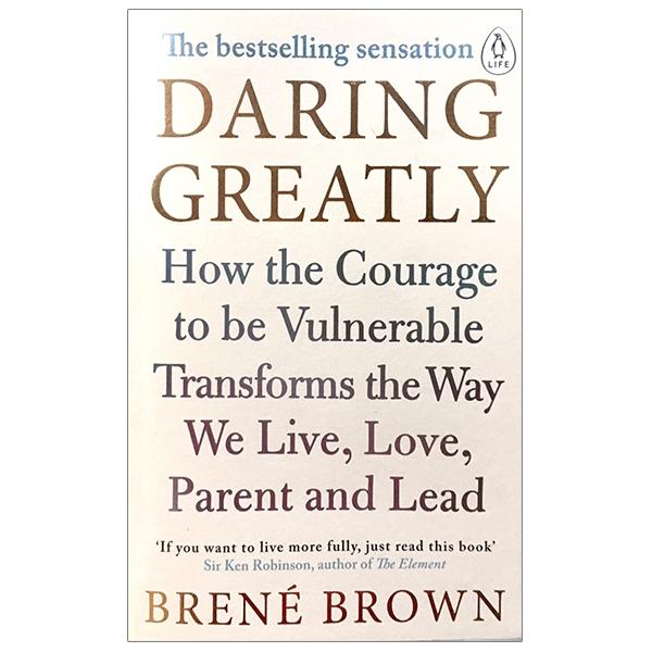 Daring Greatly : How the Courage to Be Vulnerable Transforms the Way We Live , Love , Parent and Lead