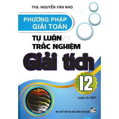 Phương Pháp Giải Toán Tự Luận &amp; Trắc Nghiệm Giải Tích 12 (Luyện Thi THPT)