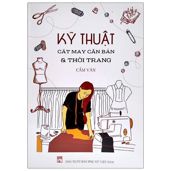 Kỹ Thuật Cắt May Căn Bản Và Thời Trang (Tái Bản 2020)