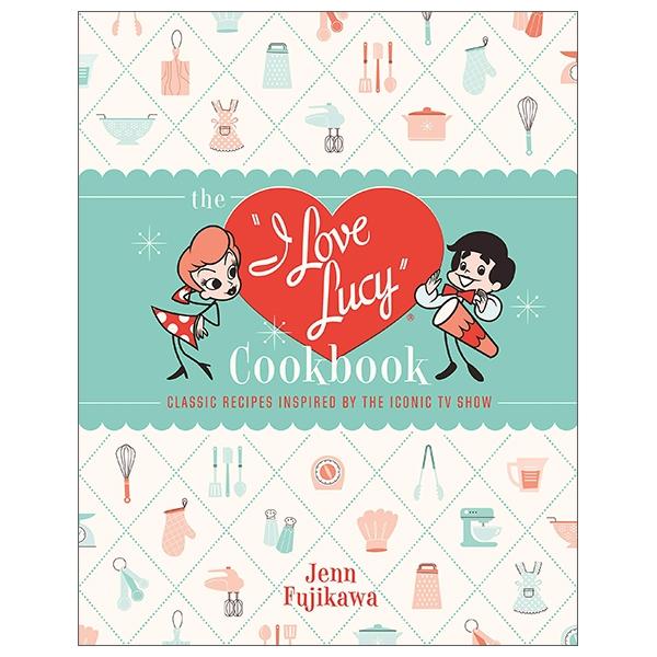 The I Love Lucy Cookbook: Classic Recipes Inspired By The Iconic TV Show