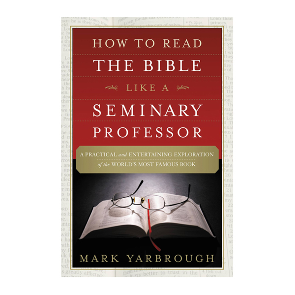 How To Read The Bible Like A Seminary Professor A Practical And Entertaining Exploration Of The Worlds Most Famous Book