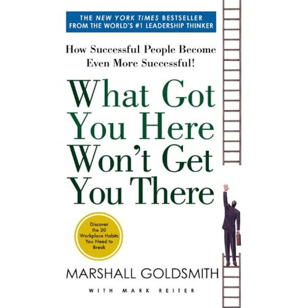 What Got You Here Won't Get You There: How Successful People Become Even More Successful 