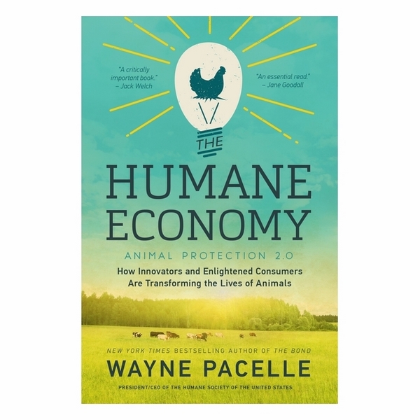 The Humane Economy: How Innovators And Enlightened Consumers Are Transforming The Lives Of Animals